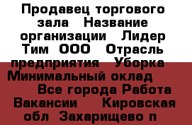 Продавец торгового зала › Название организации ­ Лидер Тим, ООО › Отрасль предприятия ­ Уборка › Минимальный оклад ­ 28 000 - Все города Работа » Вакансии   . Кировская обл.,Захарищево п.